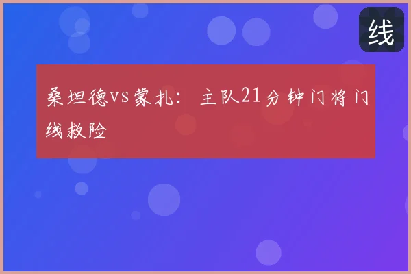 桑坦德vs蒙扎:主队21分钟门将门线救险