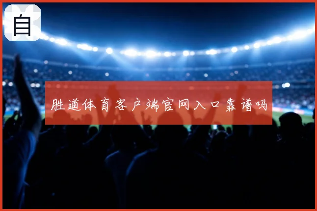 胜道体育客户端官网入口靠谱吗