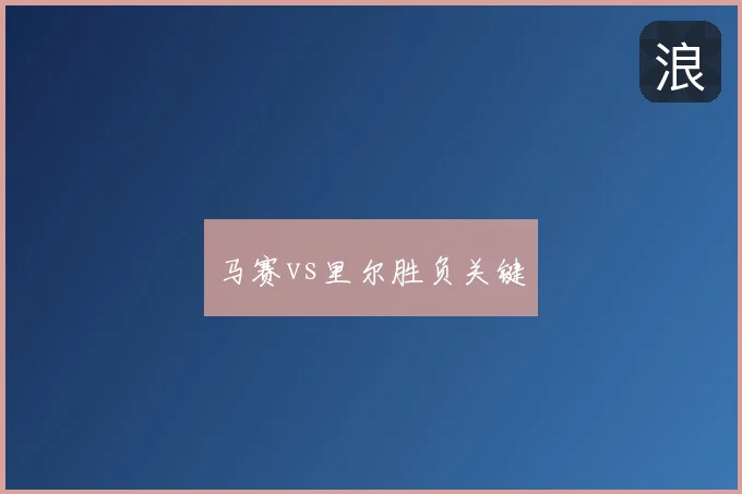 马赛vs里尔胜负关键