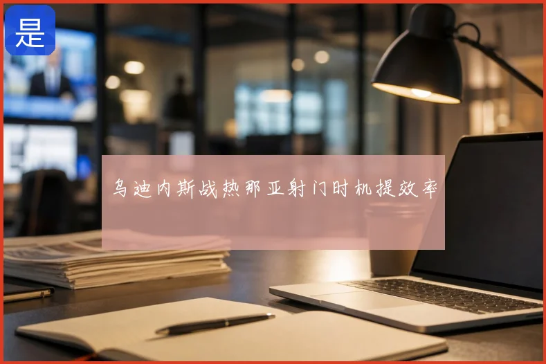 乌迪内斯战热那亚射门时机提效率