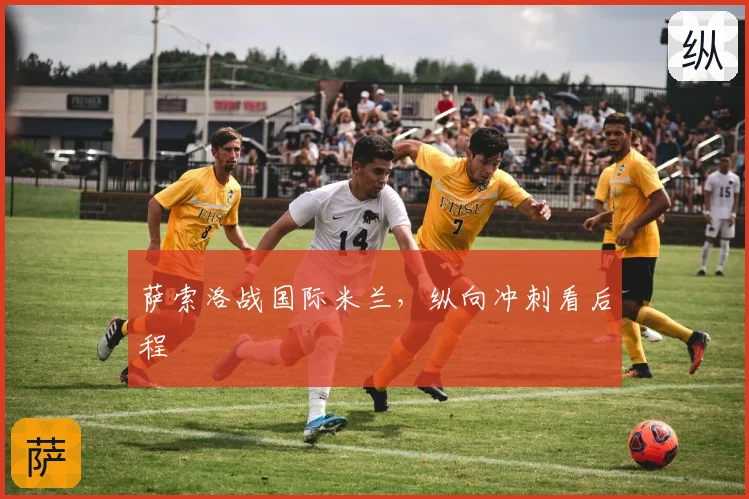 萨索洛战国际米兰,纵向冲刺看后程