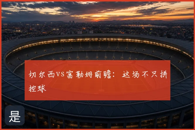 切尔西vs富勒姆前瞻:这场不只拼控球