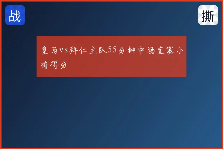 皇马vs拜仁主队55分钟中场直塞小将得分